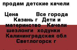 продам детские качели › Цена ­ 800 - Все города, Казань г. Дети и материнство » Качели, шезлонги, ходунки   . Калининградская обл.,Светлогорск г.